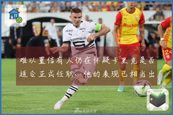 难以置信有人仍在怀疑卡里克是否适合正式任职，他的表现已相当出色。