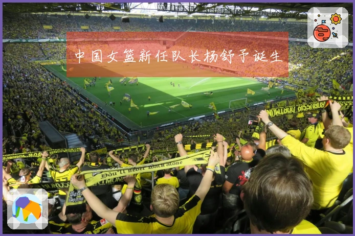 中国女篮新任队长杨舒予诞生