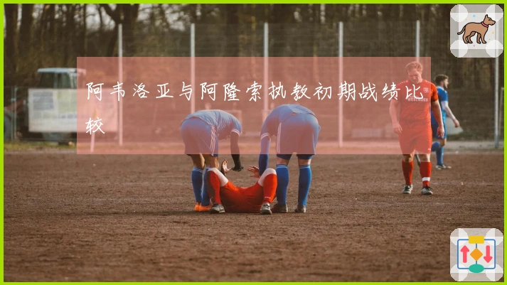 阿韦洛亚与阿隆索执教初期战绩比较