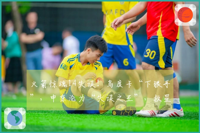 火箭惊魂14失误！乌度卡“下狠手”，申京沦为“失误之王”，救星居然是他