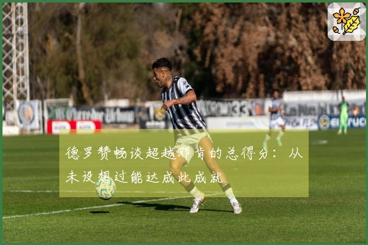 德罗赞畅谈超越邓肯的总得分：从未设想过能达成此成就
