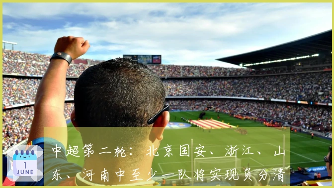 中超第二轮：北京国安、浙江、山东、河南中至少一队将实现负分清零