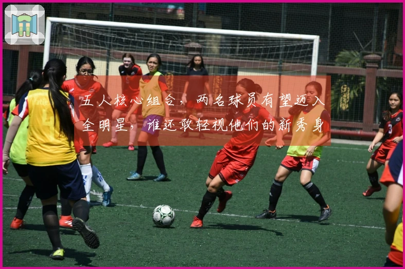 五人核心组合，两名球员有望迈入全明星，谁还敢轻视他们的新秀身份？