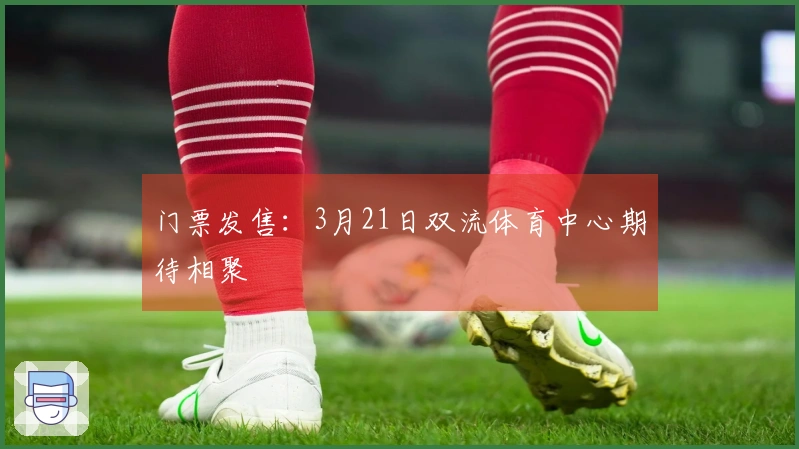 门票发售：3月21日双流体育中心期待相聚