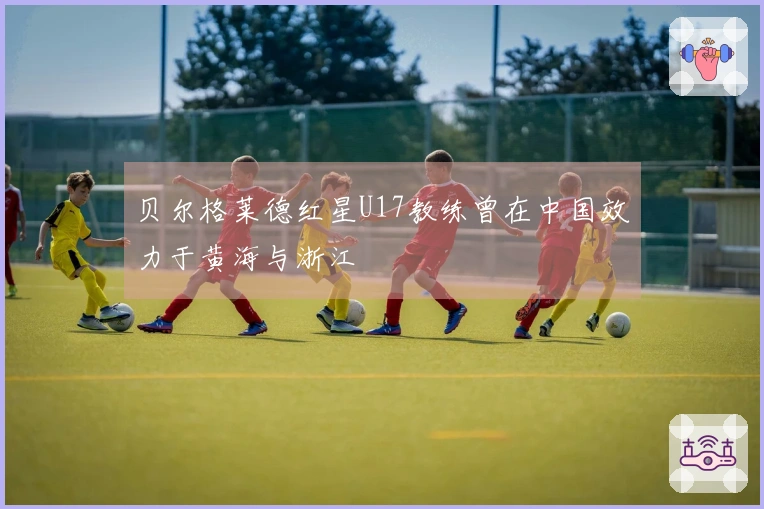 贝尔格莱德红星U17教练曾在中国效力于黄海与浙江