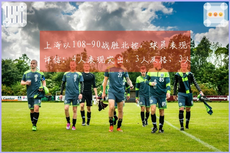 上海以108-90战胜北控，球员表现评估：4人表现突出，3人及格，3人状态不佳