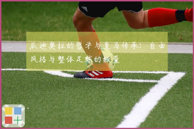 瓜迪奥拉的哲学与皇马传承：自由风格与整体足球的较量
