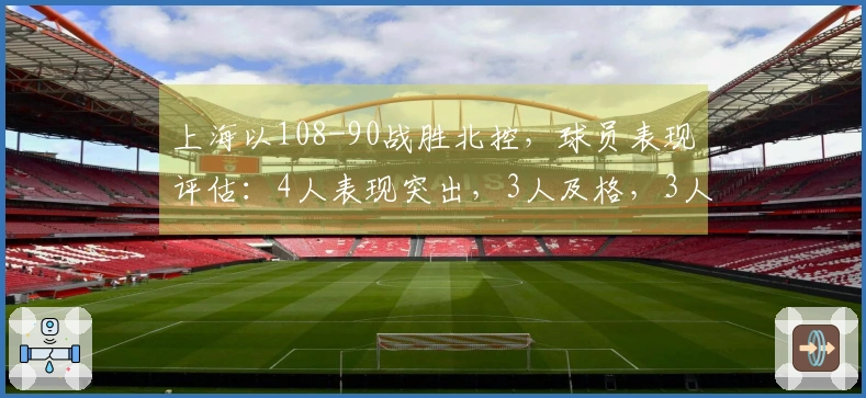 上海以108-90战胜北控，球员表现评估：4人表现突出，3人及格，3人状态不佳