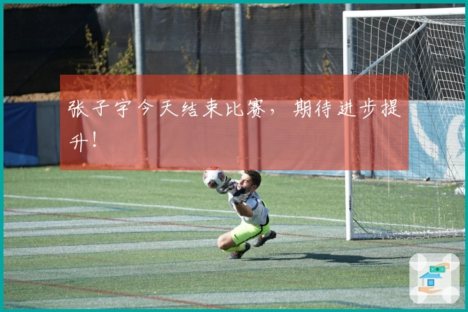 张子宇今天结束比赛，期待进步提升！