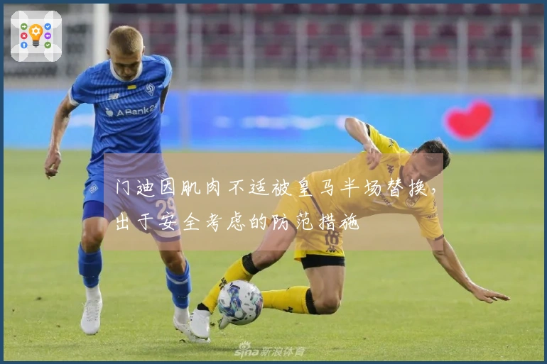 门迪因肌肉不适被皇马半场替换，出于安全考虑的防范措施