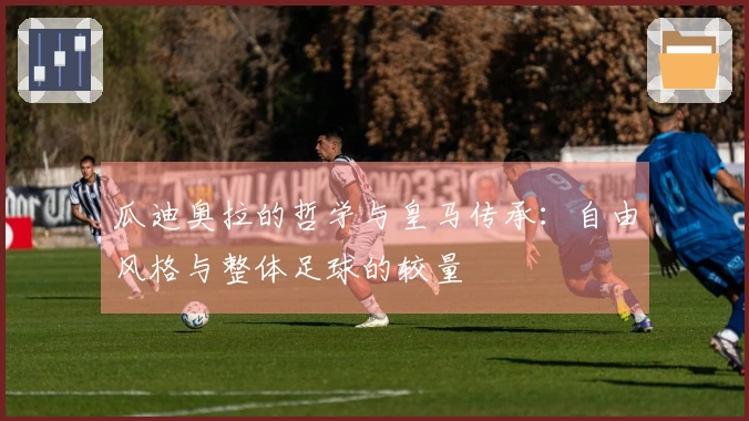 瓜迪奥拉的哲学与皇马传承：自由风格与整体足球的较量