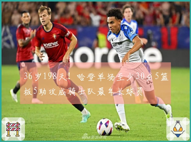 36岁198天！哈登单场至少30分5篮板5助攻成骑士队最年长球员
