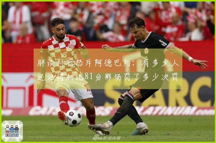 胖谈科密怒斥阿德巴约：有多少人还记得科比81分那场罚了多少次罚球？
