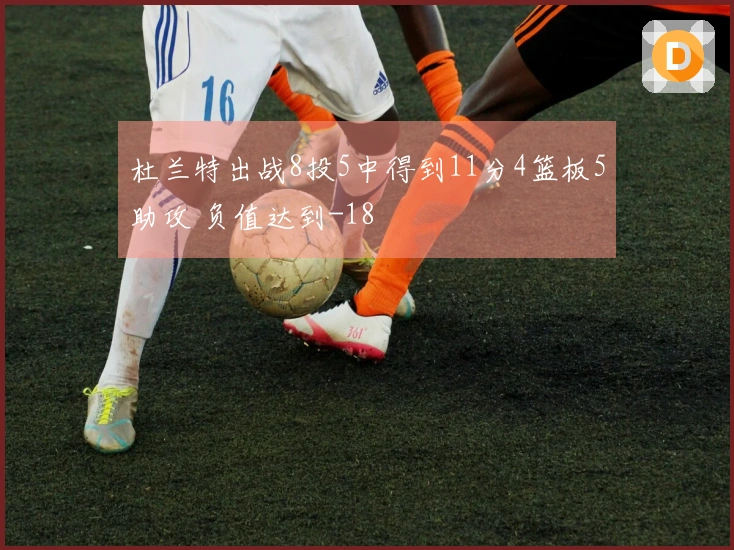 杜兰特出战8投5中得到11分4篮板5助攻 负值达到-18