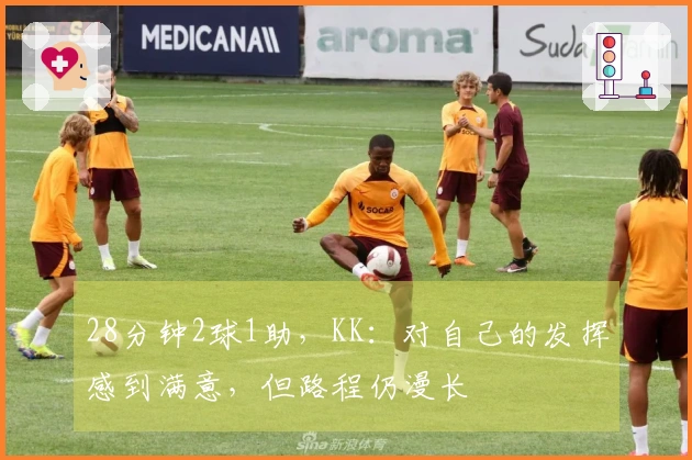 28分钟2球1助，KK：对自己的发挥感到满意，但路程仍漫长