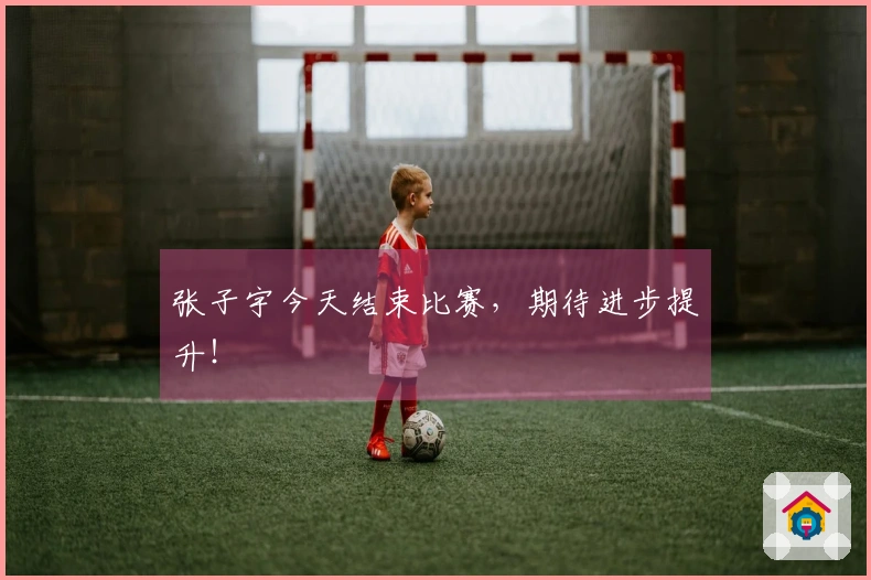 张子宇今天结束比赛，期待进步提升！